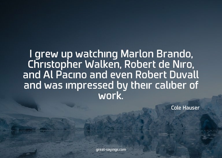 I grew up watching Marlon Brando, Christopher Walken, R