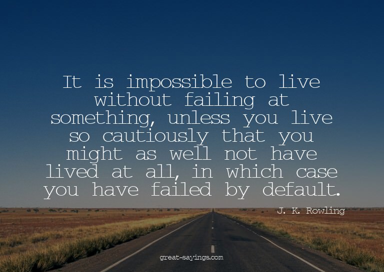 It is impossible to live without failing at something,