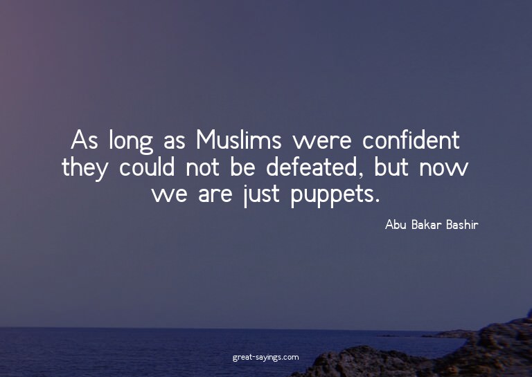As long as Muslims were confident they could not be def