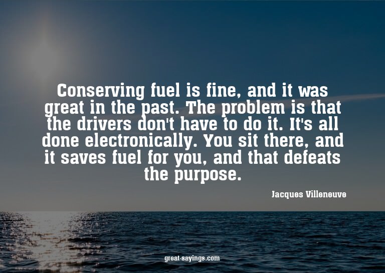 Conserving fuel is fine, and it was great in the past.