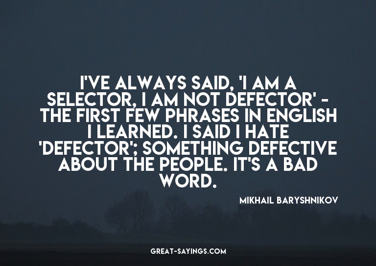 I've always said, 'I am a selector, I am not defector'