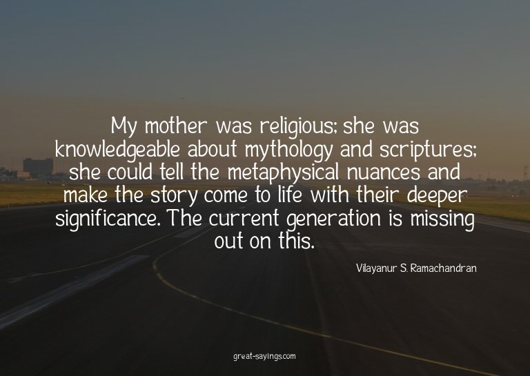 My mother was religious; she was knowledgeable about my