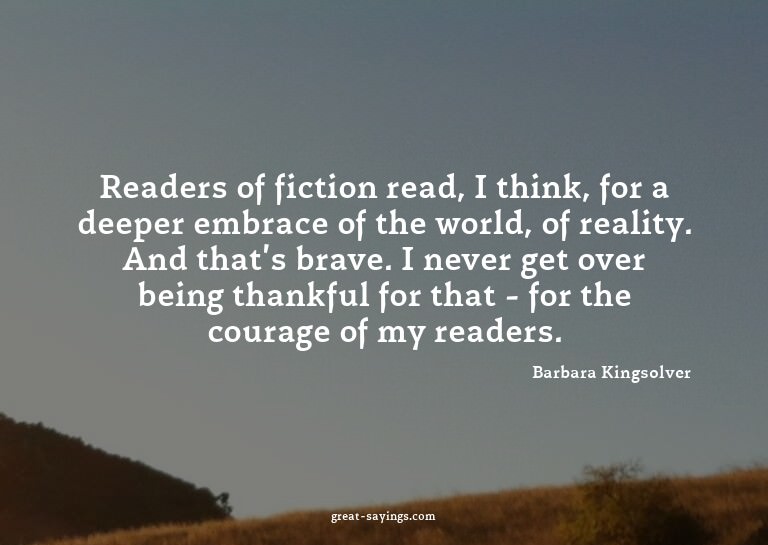 Readers of fiction read, I think, for a deeper embrace
