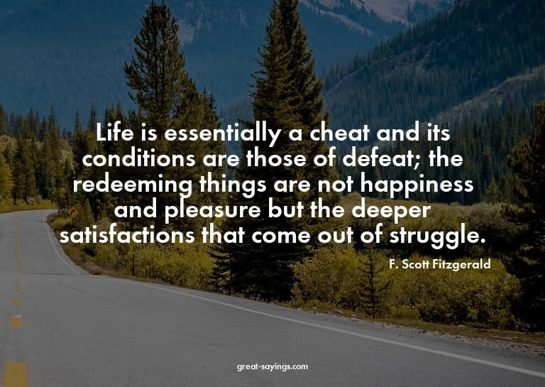 Life is essentially a cheat and its conditions are thos
