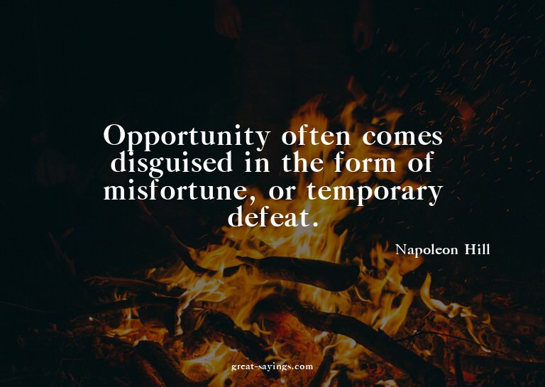 Opportunity often comes disguised in the form of misfor