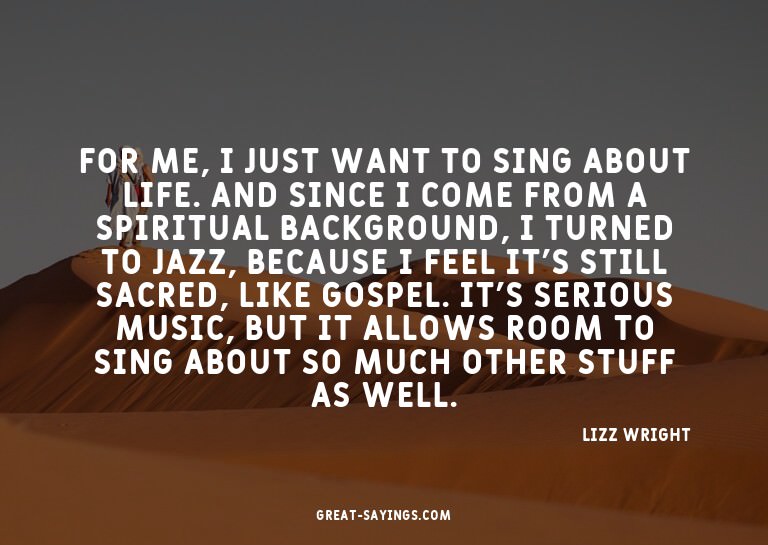For me, I just want to sing about life. And since I com