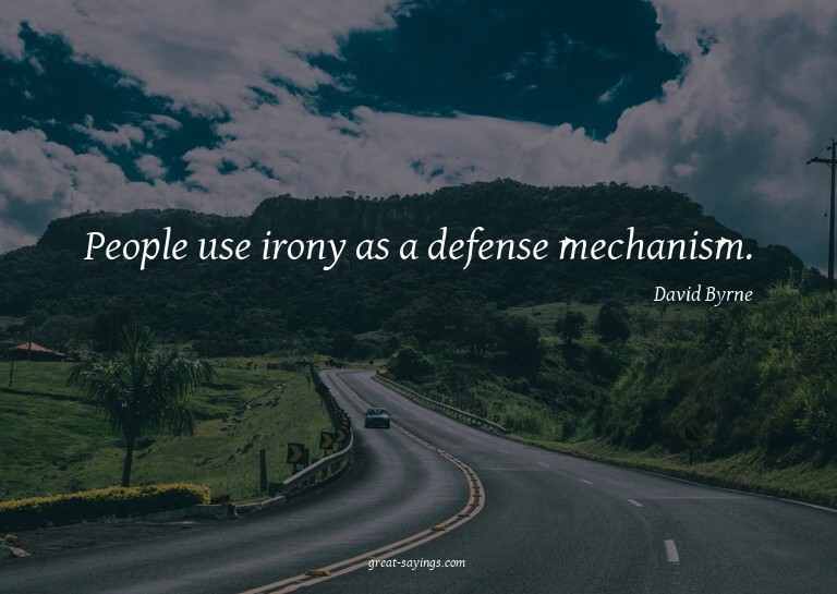 People use irony as a defense mechanism.

