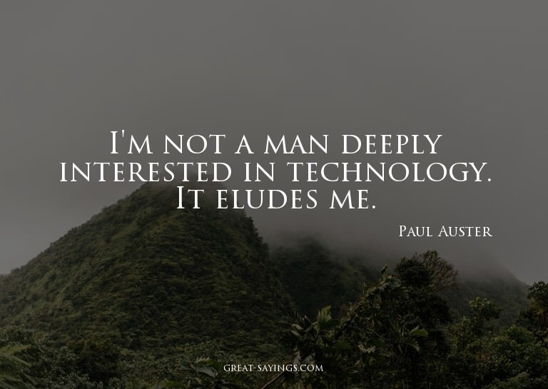 I'm not a man deeply interested in technology. It elude