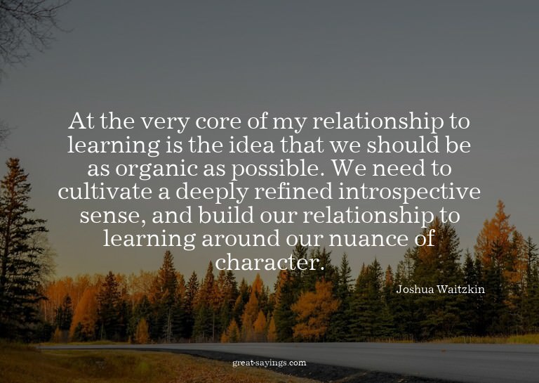At the very core of my relationship to learning is the