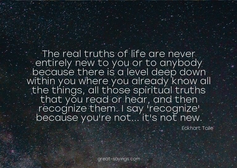 The real truths of life are never entirely new to you o
