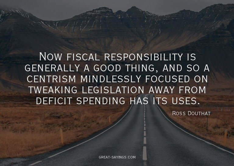 Now fiscal responsibility is generally a good thing, an