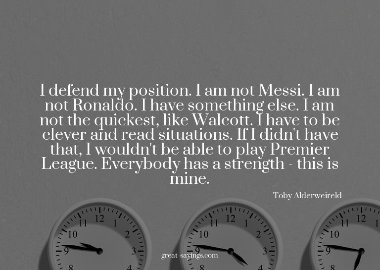 I defend my position. I am not Messi. I am not Ronaldo.