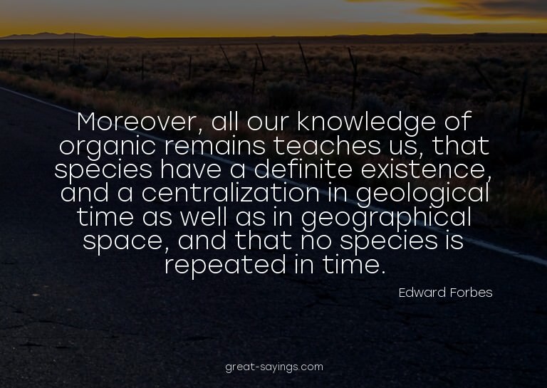 Moreover, all our knowledge of organic remains teaches