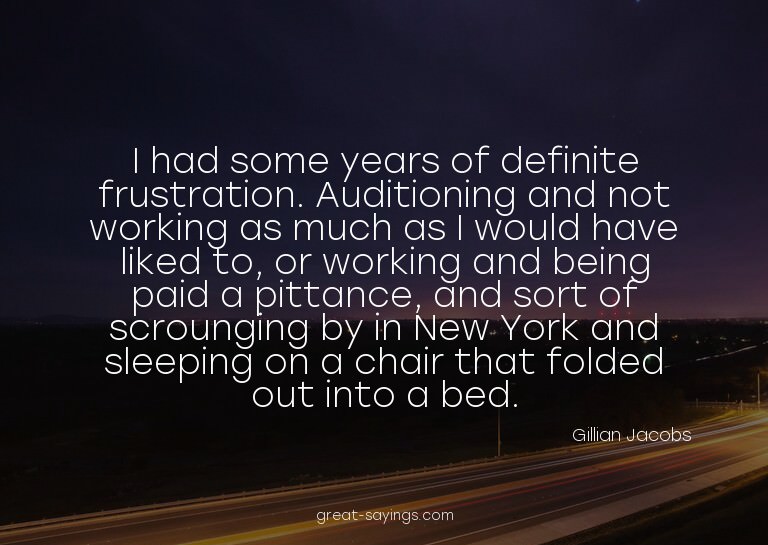 I had some years of definite frustration. Auditioning a