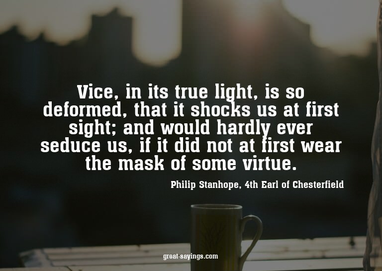 Vice, in its true light, is so deformed, that it shocks