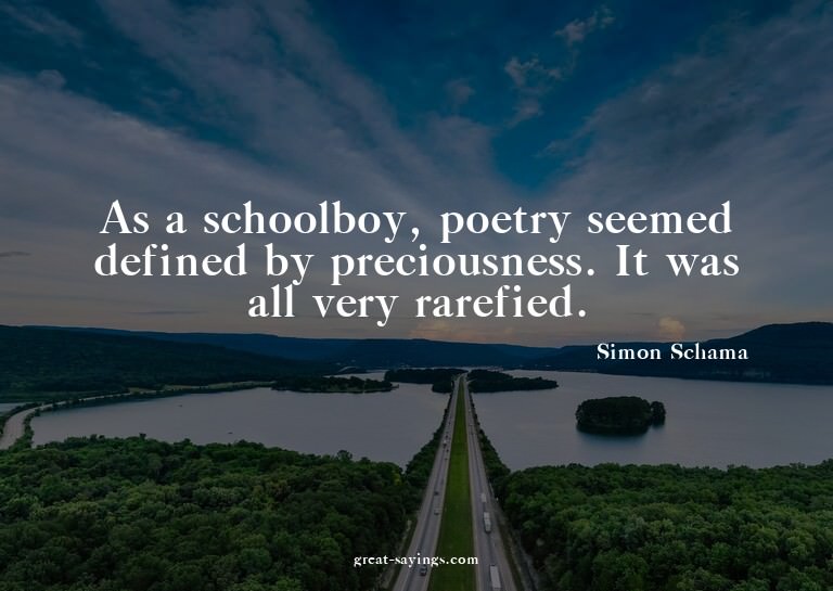 As a schoolboy, poetry seemed defined by preciousness.