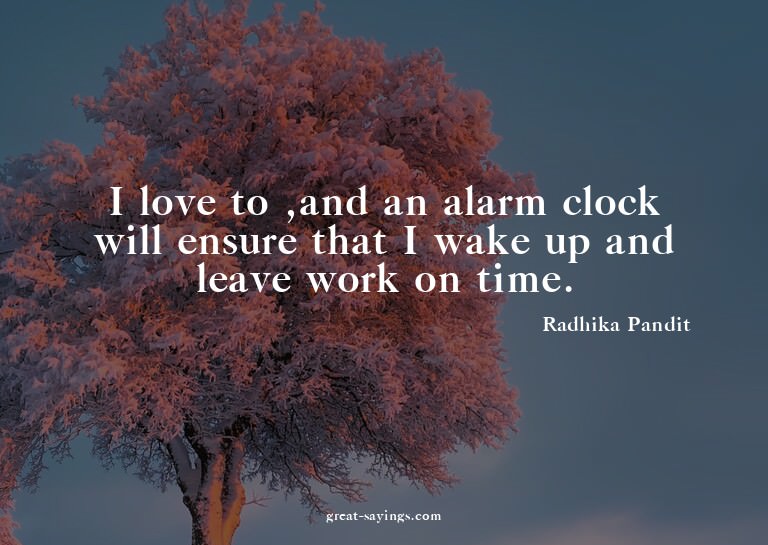 I love to ,and an alarm clock will ensure that I wake u