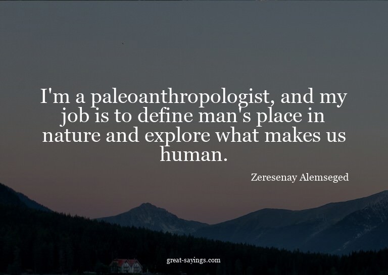 I'm a paleoanthropologist, and my job is to define man'