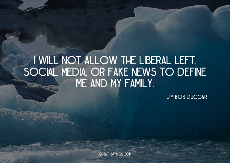 I will not allow the liberal left, social media, or fak