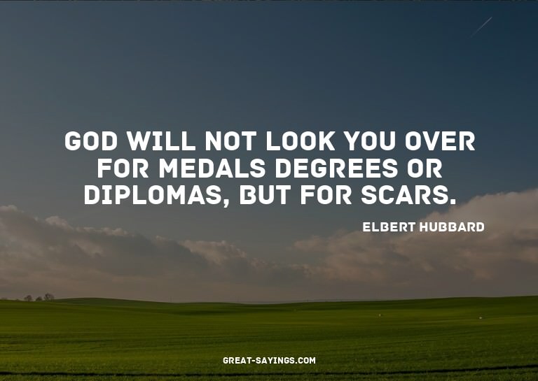 God will not look you over for medals degrees or diplom