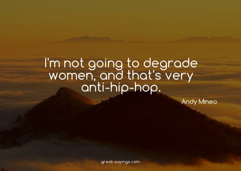 I'm not going to degrade women, and that's very anti-hi