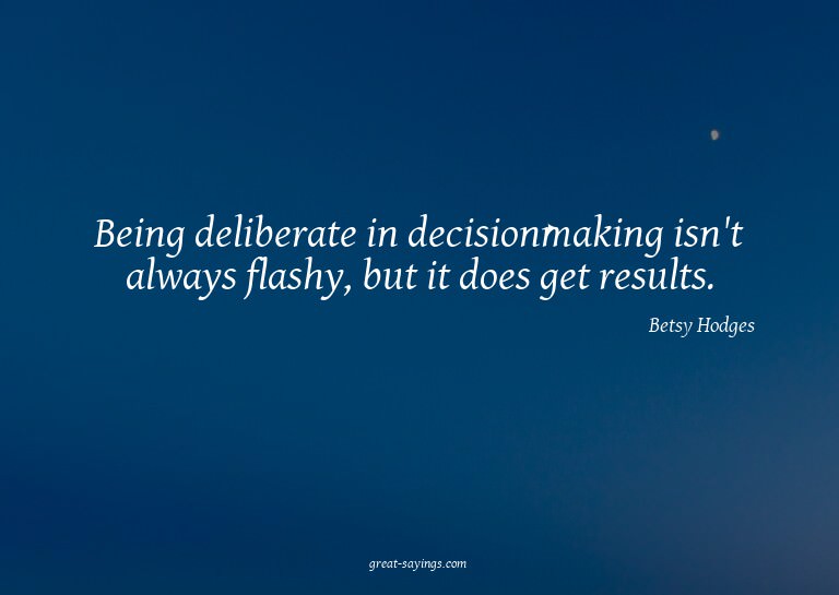 Being deliberate in decisionmaking isn't always flashy,