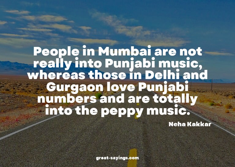 People in Mumbai are not really into Punjabi music, whe