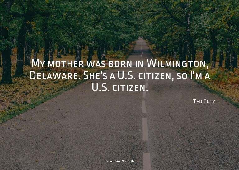 My mother was born in Wilmington, Delaware. She's a U.S