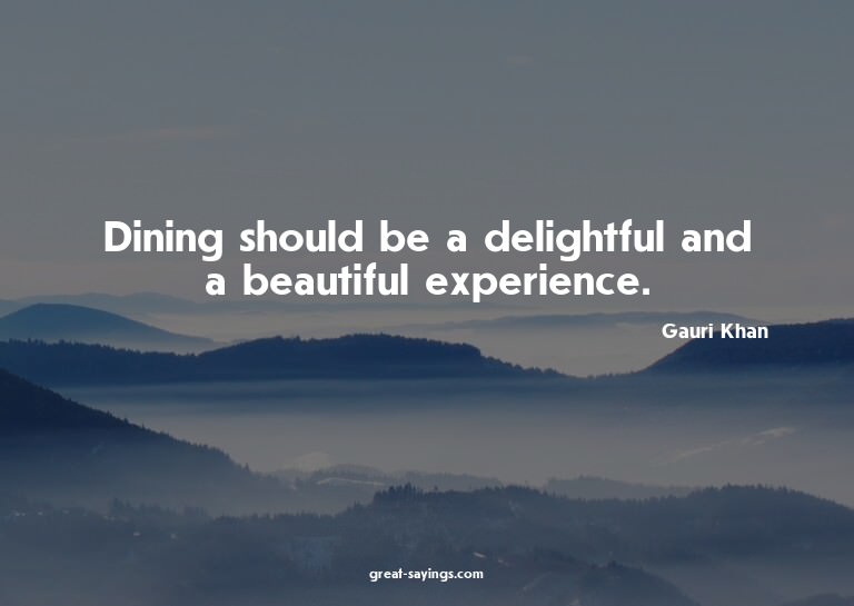 Dining should be a delightful and a beautiful experienc