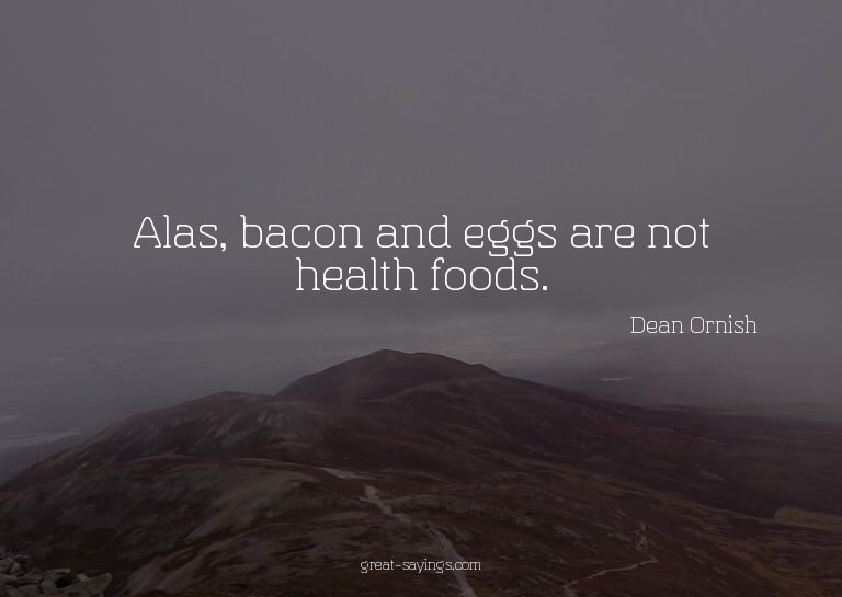 Alas, bacon and eggs are not health foods.

