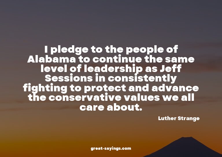 I pledge to the people of Alabama to continue the same