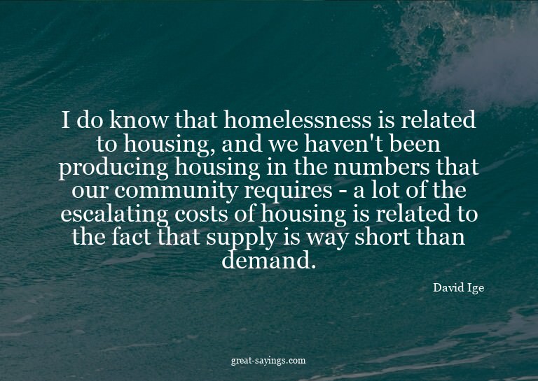 I do know that homelessness is related to housing, and