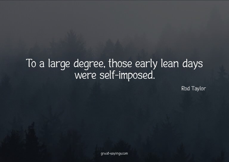 To a large degree, those early lean days were self-impo