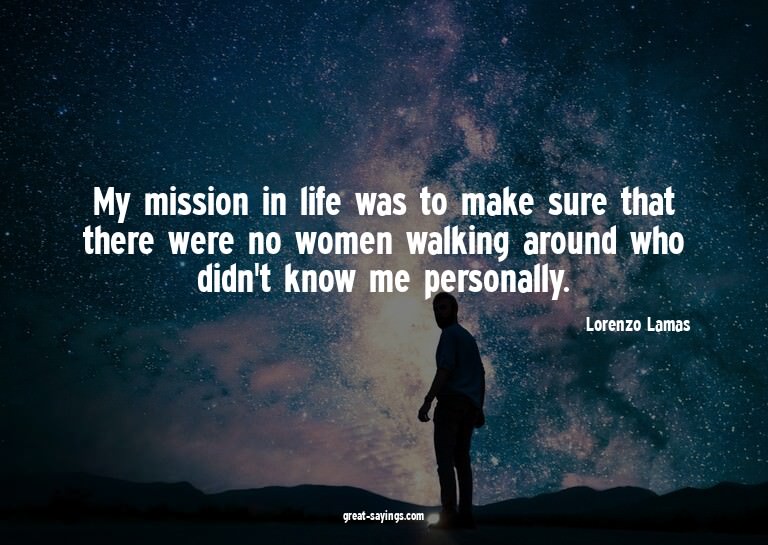 My mission in life was to make sure that there were no