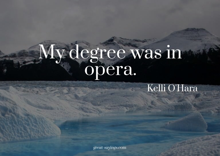 My degree was in opera.

