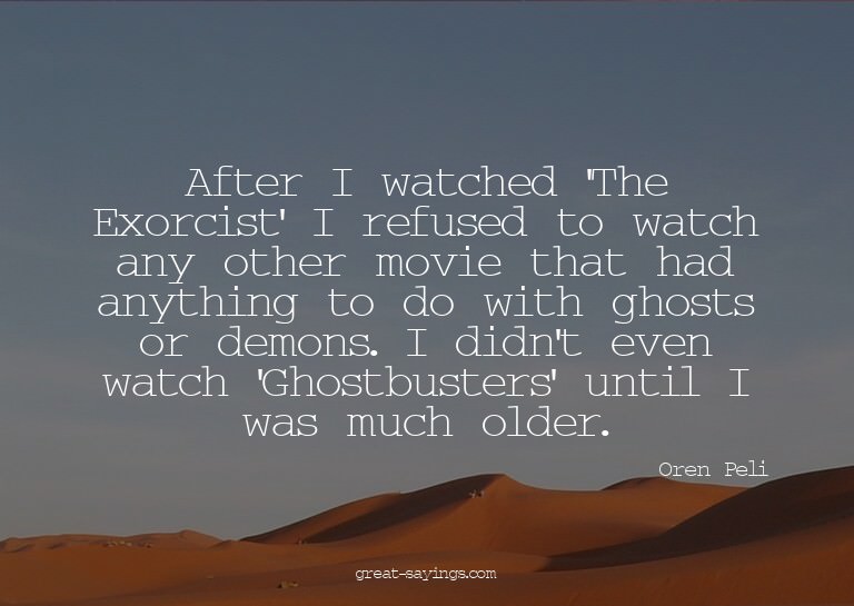 After I watched 'The Exorcist' I refused to watch any o