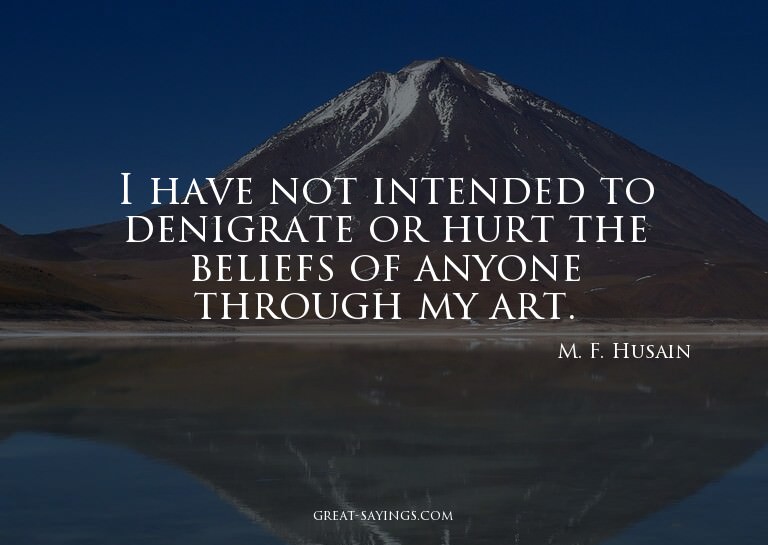 I have not intended to denigrate or hurt the beliefs of