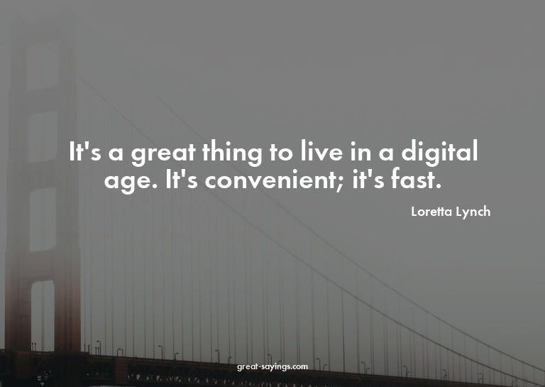 It's a great thing to live in a digital age. It's conve