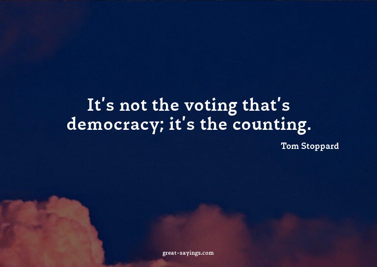 It's not the voting that's democracy; it's the counting