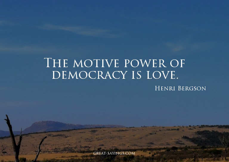 The motive power of democracy is love.

