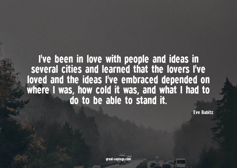 I've been in love with people and ideas in several citi