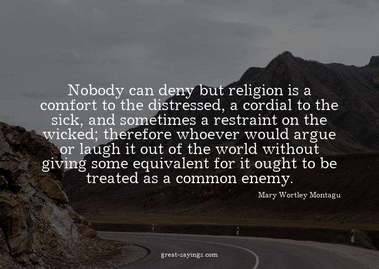 Nobody can deny but religion is a comfort to the distre