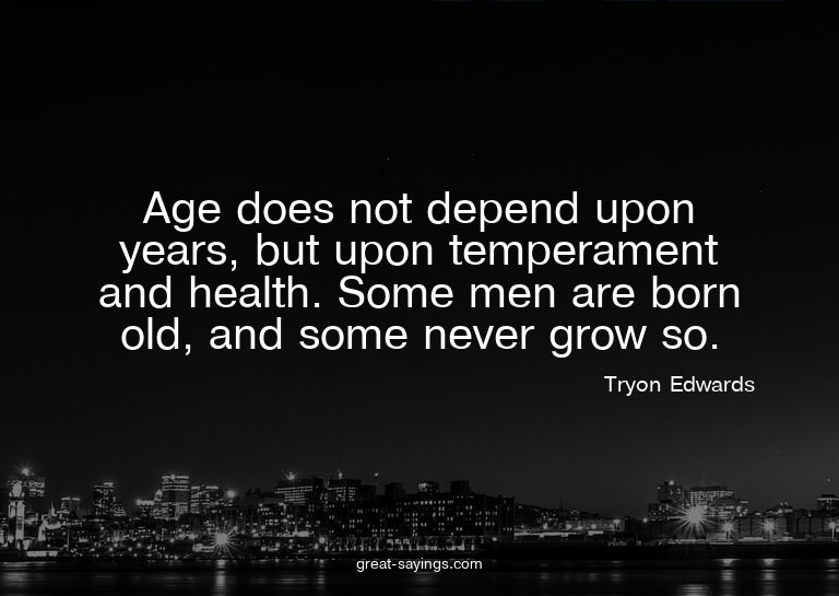 Age does not depend upon years, but upon temperament an