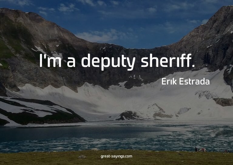 I'm a deputy sheriff.

