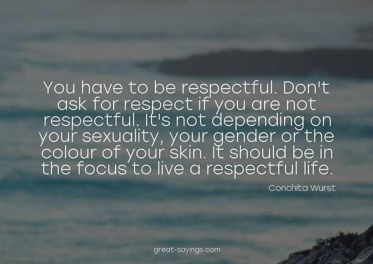 You have to be respectful. Don't ask for respect if you