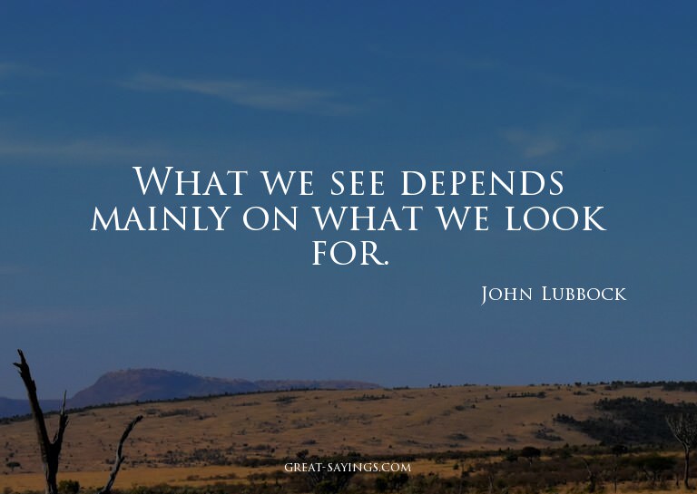 What we see depends mainly on what we look for.

