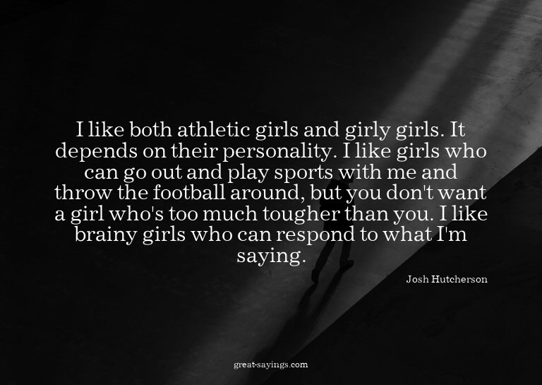 I like both athletic girls and girly girls. It depends