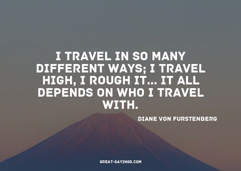 I travel in so many different ways; I travel high, I ro