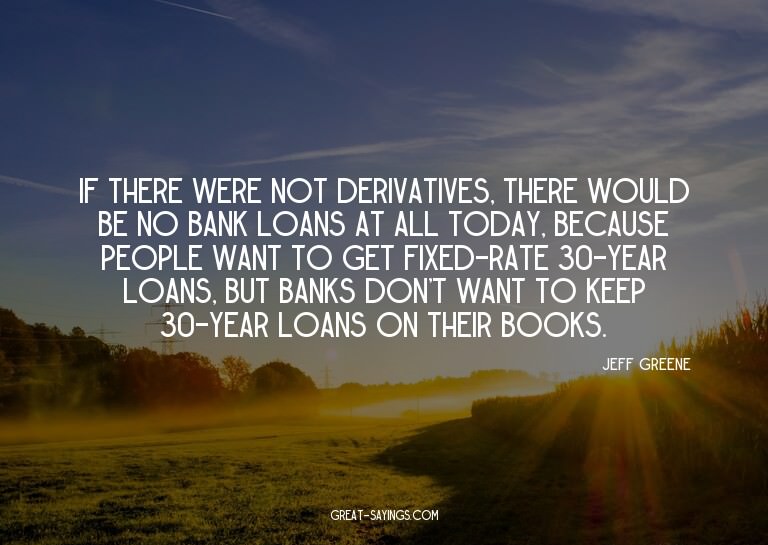 If there were not derivatives, there would be no bank l