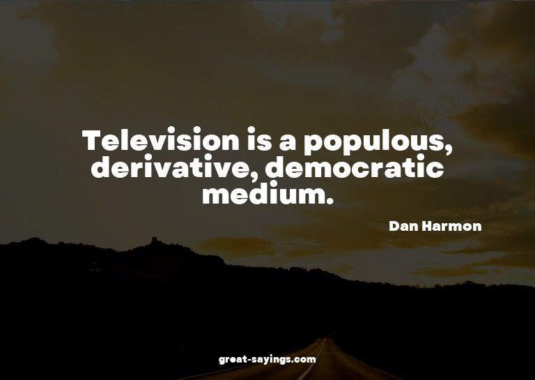 Television is a populous, derivative, democratic medium